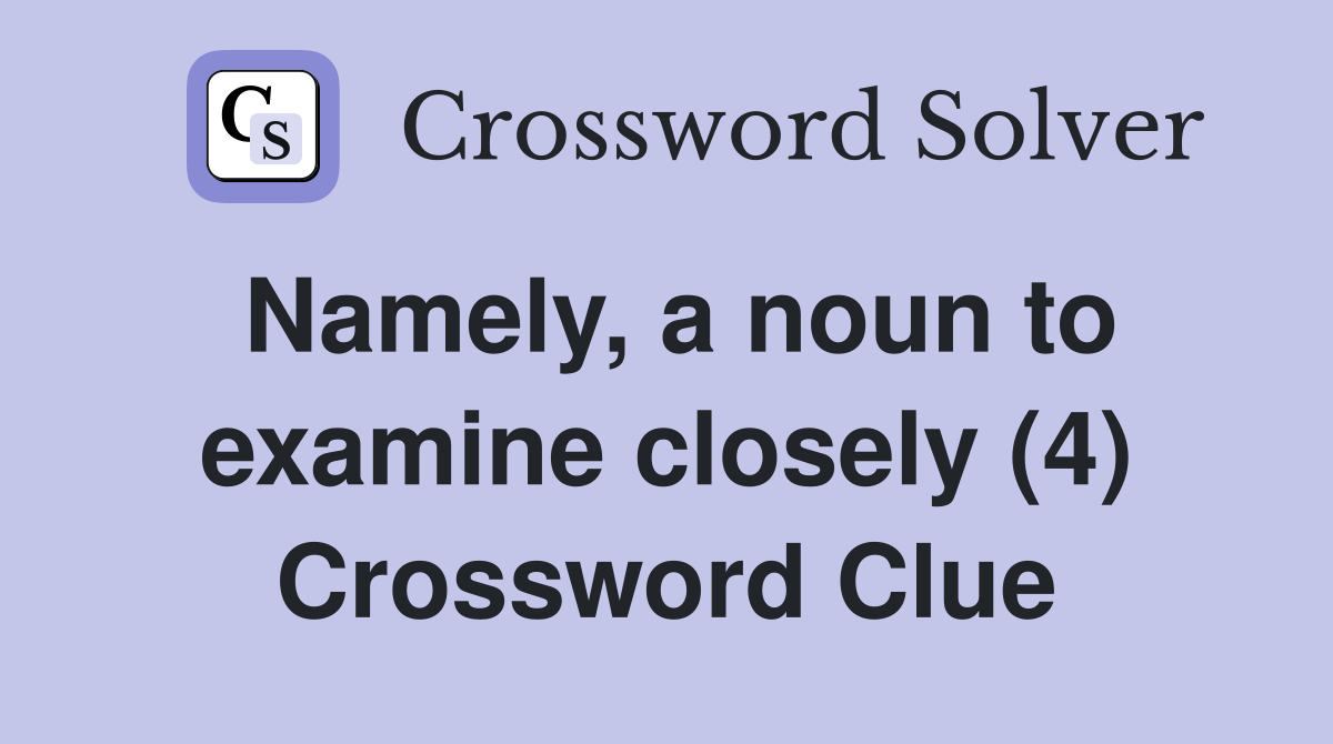 Namely, a noun to examine closely (4) Crossword Clue Answers